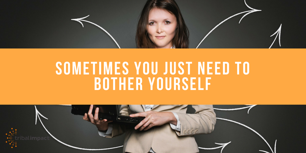 Somestimes You Just Need To Bother Yourself
