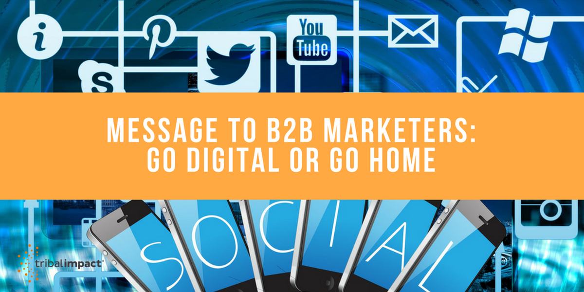 Message To B2B MarketersGo Digital Or Go Home