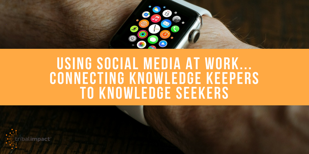 Using Social Media At Work...Connecting Knowledge Keepers To Knowledge Seekers