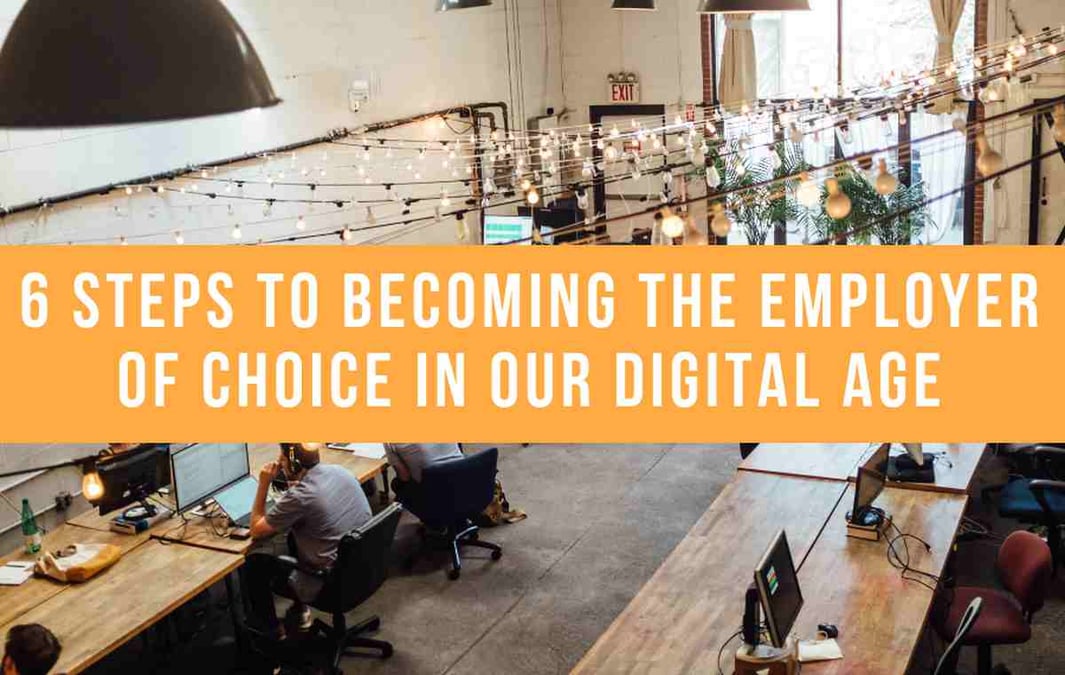 6 Steps To Becoming The Employer Of Choice In Our Digital Age