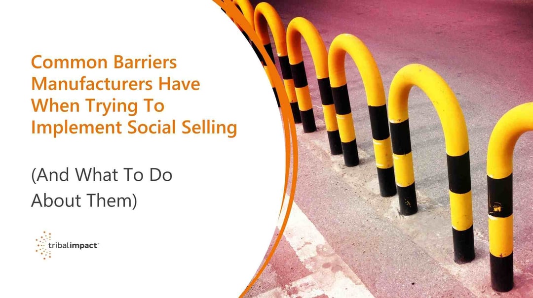 Common Barriers Manufacturers Have When Trying To Implement Social Selling (And What To Do About Them)