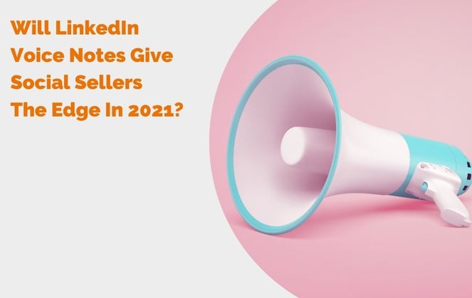 Will LinkedIn Voice Notes Give Social Sellers The Edge In 2021? header