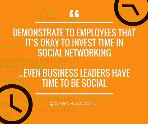 Demonstrate to employees that it’s okay to invest time in social media and show them that even business leaders have time to be social